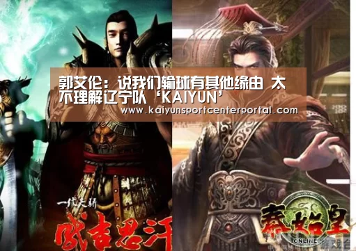 郭艾伦:说我们输球有其他缘由 太不理解辽宁队‘KAIYUN’(图3) 开云官网