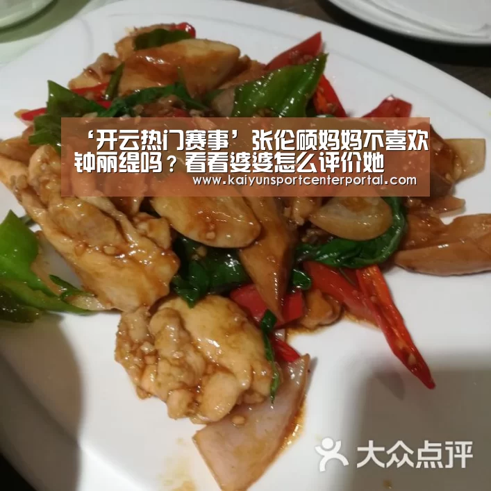 ‘开云热门赛事’张伦硕妈妈不喜欢钟丽缇吗?看看婆婆怎么评价她(图1) 开云官网