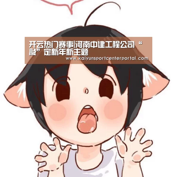 开云热门赛事|河南中建工程公司“敲”定新年新主题(图2) 开云热门赛事|河南中建工程公司“敲”定新年新主题(图2)