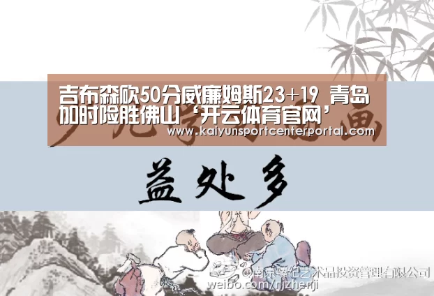 吉布森砍50分威廉姆斯23+19 青岛加时险胜佛山‘开云体育官网’(图2) 开云官网