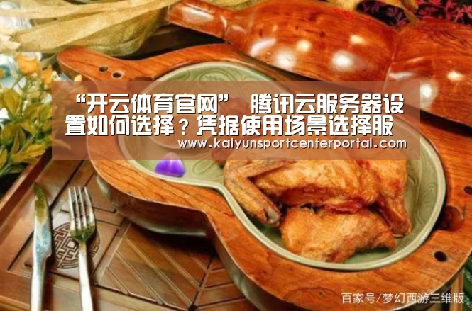 “开云体育官网”
腾讯云服务器设置如何选择?凭据使用场景选择服务器CPU内存设置(图2) 开云体育官网