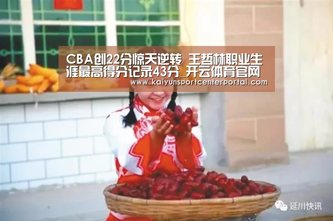 CBA创22分惊天逆转 王哲林职业生涯最高得分记录43分_开云体育官网(图2) 开云热门赛事