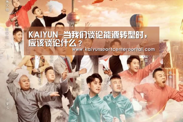KAIYUN-当我们谈论能源转型时,应该谈论什么?(图2) 开云体育官网