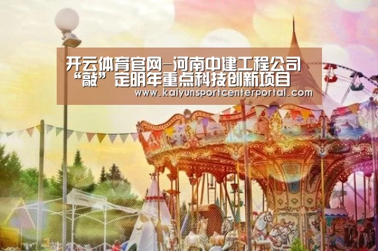 开云体育官网-河南中建工程公司“敲”定明年重点科技创新项目(图2) 开云官网