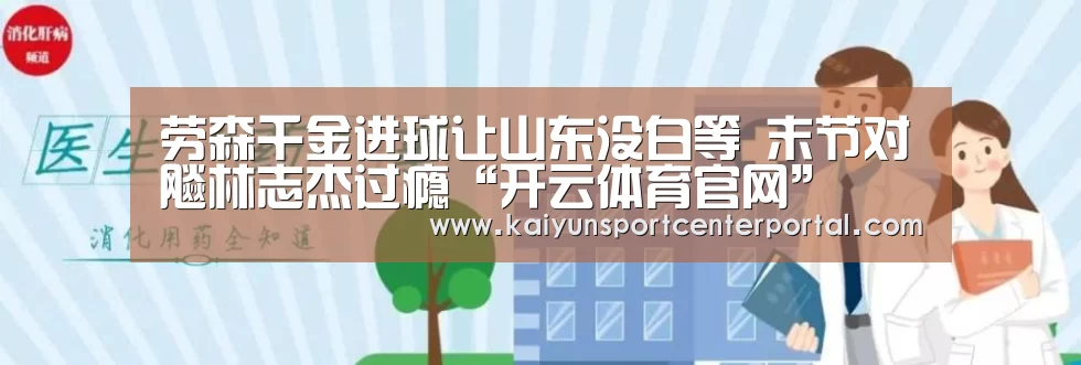 劳森千金进球让山东没白等 末节对飚林志杰过瘾“开云体育官网”(图3) 开云官网