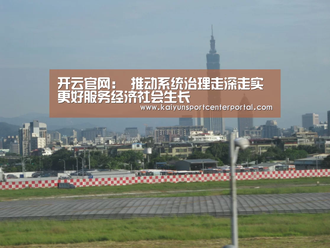 开云官网:
推动系统治理走深走实 更好服务经济社会生长(图3) 开云官网