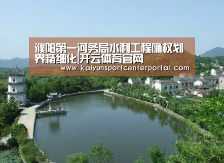 濮阳第一河务局水利工程确权划界精细化|开云体育官网(图2) 开云体育官网