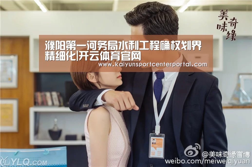 濮阳第一河务局水利工程确权划界精细化|开云体育官网(图3) 濮阳第一河务局水利工程确权划界精细化|开云体育官网(图3)