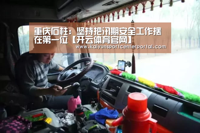 重庆石柱:坚持把汛期安全工作摆在第一位【开云体育官网】(图1) 开云官网