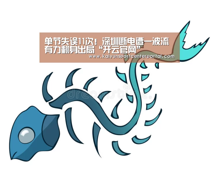 单节失误11次!深圳断电遭一波流 有力翻身出局“开云官网”(图2) 开云热门赛事