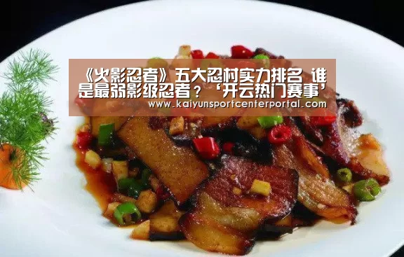 《火影忍者》五大忍村实力排名 谁是最弱影级忍者?‘开云热门赛事’(图1) 开云热门赛事