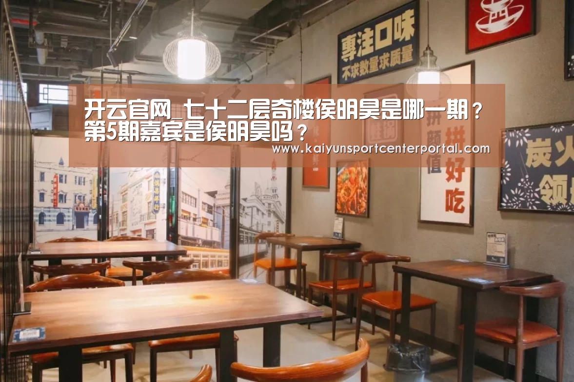 开云官网_七十二层奇楼侯明昊是哪一期?第5期嘉宾是侯明昊吗?(图1) 开云体育官网