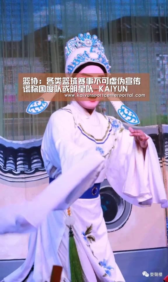 篮协:各类篮球赛事不可虚伪宣传 谎称国度队或明星队-KAIYUN(图2) 开云官网