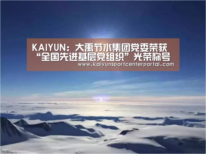 KAIYUN:大禹节水集团党委荣获“全国先进基层党组织”光荣称号(图3) KAIYUN:大禹节水集团党委荣获“全国先进基层党组织”光荣称号(图3)