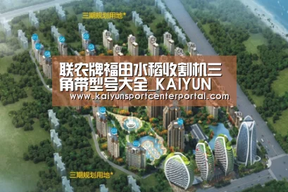 联农牌福田水稻收割机三角带型号大全_KAIYUN(图1) 开云体育官网