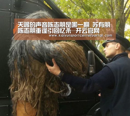 天赐的声音陈志朋是哪一期 苏有朋陈志朋重逢引回忆杀-开云官网(图2) 天赐的声音陈志朋是哪一期 苏有朋陈志朋重逢引回忆杀-开云官网(图2)
