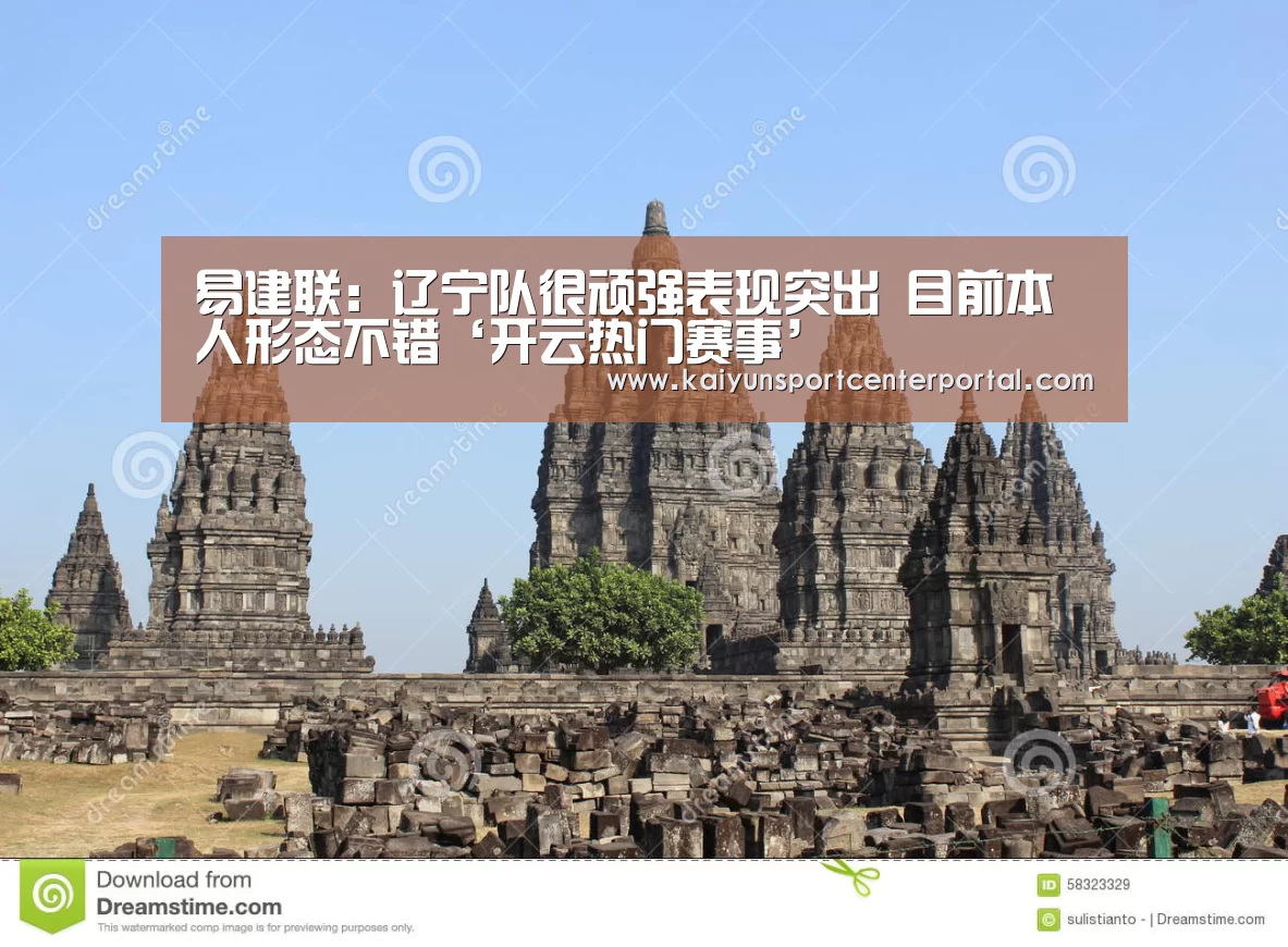 易建联:辽宁队很顽强表现突出 目前本人形态不错‘开云热门赛事’(图1) 开云体育官网